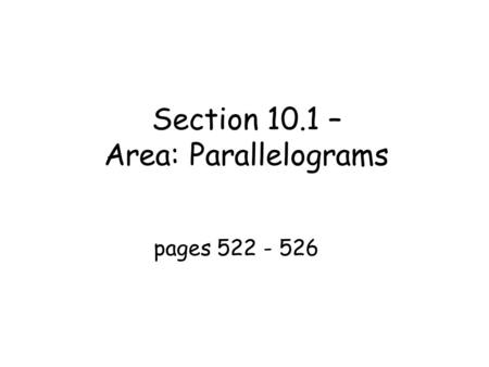 Section 10.1 – Area: Parallelograms pages 522 - 526.