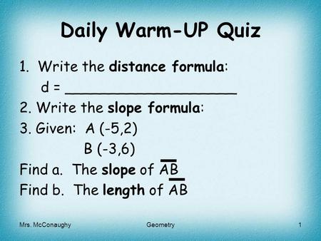 Daily Warm-UP Quiz 1.Write the distance formula: d = ___________________ 2. Write the slope formula: 3. Given: A (-5,2) B (-3,6) Find a. The slope of AB.