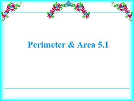 Perimeter & Area 5.1. Define perimeter and area. Find the perimeter of a figure. Use two methods to find the area of compound figures. Apply the area.