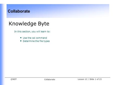 ©NIIT Collaborate Lesson 1C / Slide 1 of 23 Collaborate Knowledge Byte In this section, you will learn to: Use the cal command Determine the file types.