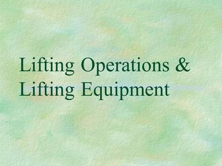 Lifting Operations & Lifting Equipment. LOLER 98  Lifting Equipment must be of adequate strength & stability, as must the load itself  Lifting equipment.