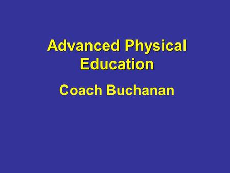 Advanced Physical Education Coach Buchanan. Class Description This class is designed to allow students an opportunity to gain a well-rounded physical.