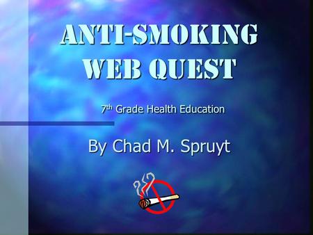 Anti-Smoking Web Quest 7 th Grade Health Education By Chad M. Spruyt.