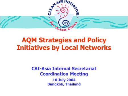 AQM Strategies and Policy Initiatives by Local Networks CAI-Asia Internal Secretariat Coordination Meeting 10 July 2004 Bangkok, Thailand.