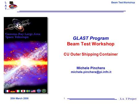 LATLAT Beam Test Workshop 20th March 2006 1 GLAST Program Beam Test Workshop CU Outer Shipping Container Michele Pinchera