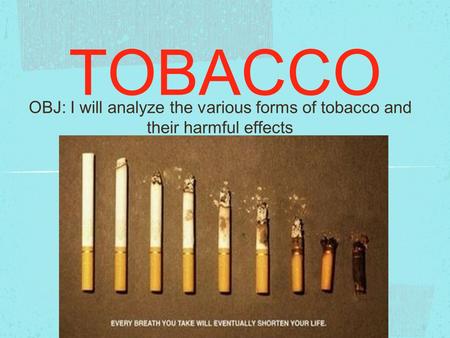 TOBACCO OBJ: I will analyze the various forms of tobacco and their harmful effects.