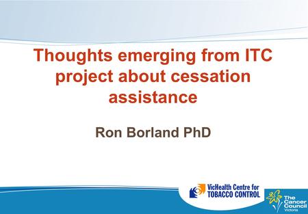 Thoughts emerging from ITC project about cessation assistance Ron Borland PhD Ron Borland PhD.
