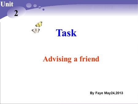 Task By Faye May24,2013 Unit 2 Advising a friend.