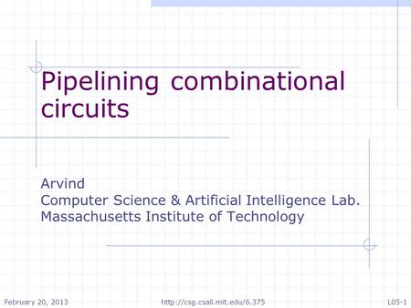 Pipelining combinational circuits Arvind Computer Science & Artificial Intelligence Lab. Massachusetts Institute of Technology February 20, 2013http://csg.csail.mit.edu/6.375L05-1.