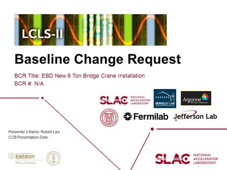 Baseline Change Request BCR Title: EBD New 6 Ton Bridge Crane Installation BCR #: N/A Presenter’s Name: Robert Law CCB Presentation Date: