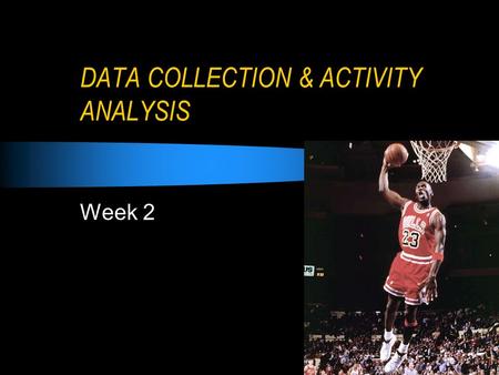 DATA COLLECTION & ACTIVITY ANALYSIS Week 2. What you need to know… Why collect data and analyse activity Different methods of data collection Types of.
