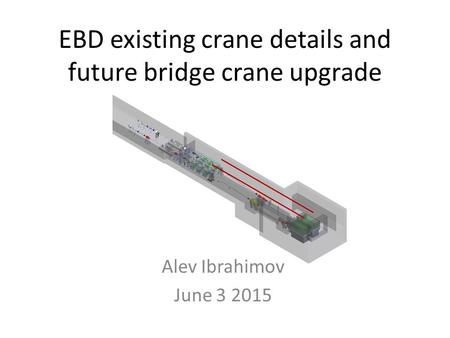 EBD existing crane details and future bridge crane upgrade Alev Ibrahimov June 3 2015.