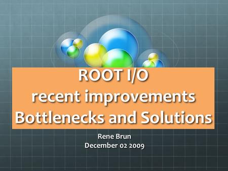 ROOT I/O recent improvements Bottlenecks and Solutions Rene Brun December 02 2009.