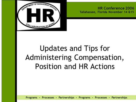 HR Conference 2006 Tallahassee, Florida November 14 &15 Programs ~ Processes ~ Partnerships ~ Programs ~ Processes ~ Partnerships Updates and Tips for.