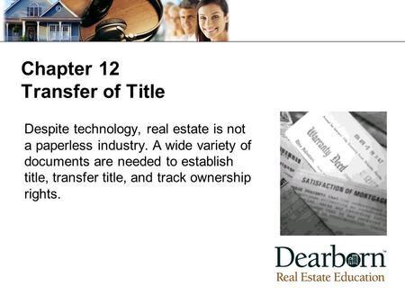 Chapter 12 Transfer of Title Despite technology, real estate is not a paperless industry. A wide variety of documents are needed to establish title, transfer.