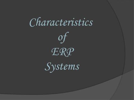 Characteristics of ERP Systems. There are some significant differences between ERP and non-ERP systems. These differences are:  In ERP systems, information.