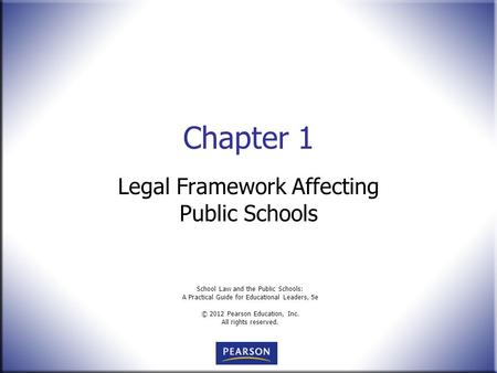 School Law and the Public Schools: A Practical Guide for Educational Leaders, 5e © 2012 Pearson Education, Inc. All rights reserved. Chapter 1 Legal Framework.
