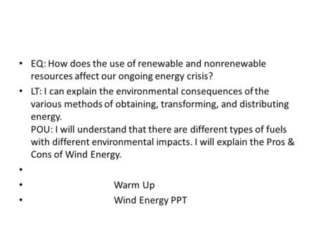 EQ: How does the use of renewable and nonrenewable resources affect our ongoing energy crisis? LT: I can explain the environmental consequences of the.