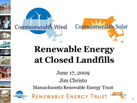 1 Renewable Energy at Closed Landfills June 17, 2009 Jim Christo Massachusetts Renewable Energy Trust.