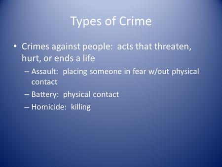 Types of Crime Crimes against people: acts that threaten, hurt, or ends a life – Assault: placing someone in fear w/out physical contact – Battery: physical.