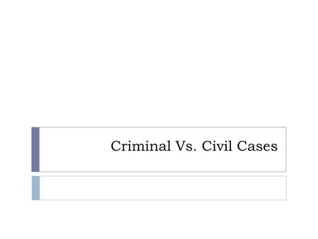Criminal Vs. Civil Cases. Definition  Civil Law  Deals with disputes between individuals, organizations, or between the two.  Compensation is awarded.