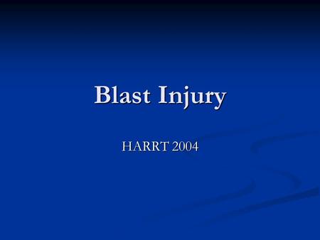 Blast Injury HARRT 2004. PRIMARY BLAST INJURY Unique to HE explosions Unique to HE explosions Damage sustained as a direct result of the blast wave Damage.