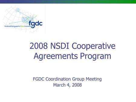 2008 NSDI Cooperative Agreements Program FGDC Coordination Group Meeting March 4, 2008.