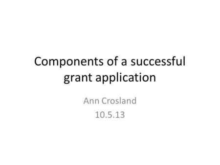 Components of a successful grant application Ann Crosland 10.5.13.