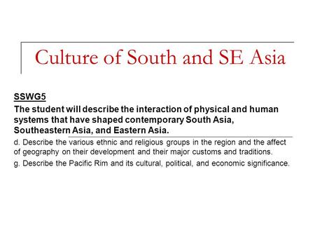 Culture of South and SE Asia SSWG5 The student will describe the interaction of physical and human systems that have shaped contemporary South Asia, Southeastern.
