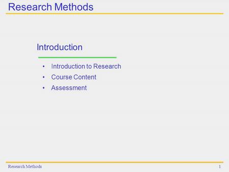 Research Methods1 Introduction Introduction to Research Course Content Assessment.