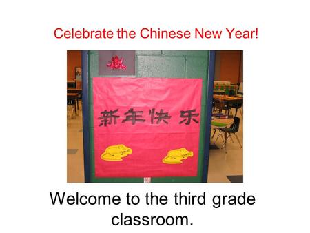 Welcome to the third grade classroom. Celebrate the Chinese New Year!