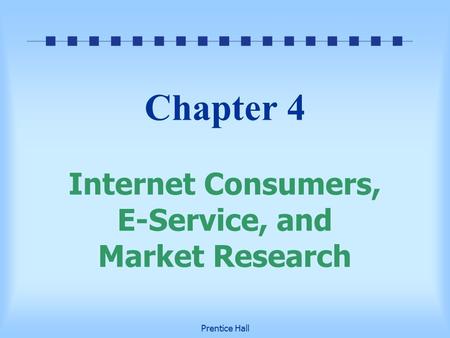 Prentice Hall Chapter 4 Internet Consumers, E-Service, and Market Research.