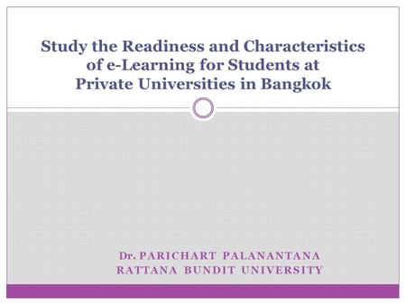 Dr. PARICHART PALANANTANA RATTANA BUNDIT UNIVERSITY Study the Readiness and Characteristics of e-Learning for Students at Private Universities in Bangkok.