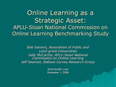 Online Learning as a Strategic Asset: APLU-Sloan National Commission on Online Learning Benchmarking Study Bob Samors, Association of Public and Land-grant.