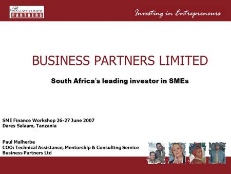 BUSINESS PARTNERS LIMITED South Africa ’ s leading investor in SMEs SME Finance Workshop 26-27 June 2007 Dares Salaam, Tanzania Paul Malherbe COO: Technical.
