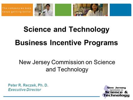 Science and Technology Business Incentive Programs New Jersey Commission on Science and Technology Peter R. Reczek, Ph. D. Executive Director.