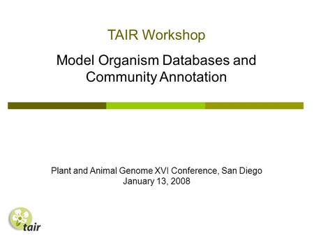 TAIR Workshop Model Organism Databases and Community Annotation Plant and Animal Genome XVI Conference, San Diego January 13, 2008.