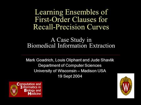 Learning Ensembles of First-Order Clauses for Recall-Precision Curves A Case Study in Biomedical Information Extraction Mark Goadrich, Louis Oliphant and.