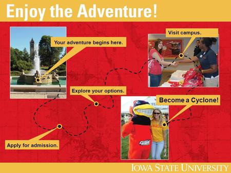 Your adventure begins here. Apply for admission. Explore your options. Become a Cyclone! Visit campus.