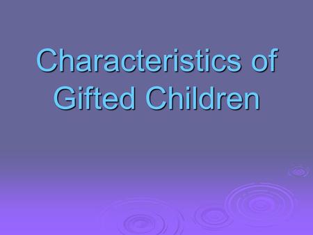 Characteristics of Gifted Children. Characteristics of Gifted Children Characteristics of Gifted Children General intellectual ability  is an avid reader.