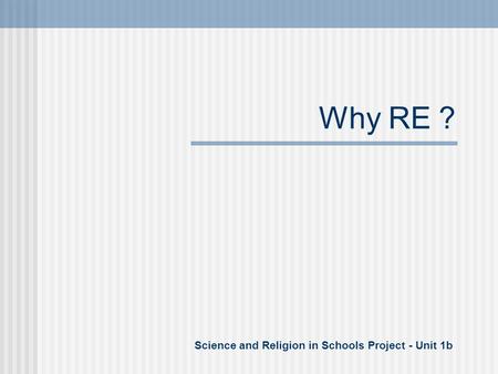 Why RE ? Science and Religion in Schools Project - Unit 1b.