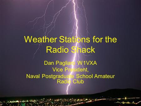 Weather Stations for the Radio Shack Dan Pagliaro W1VXA Vice President, Naval Postgraduate School Amateur Radio Club.