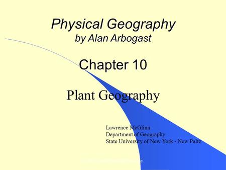 © 2007, John Wiley and Sons, Inc. Physical Geography by Alan Arbogast Chapter 10 Plant Geography Lawrence McGlinn Department of Geography State University.