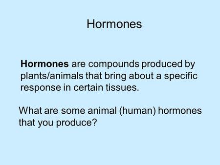 Hormones Hormones are compounds produced by plants/animals that bring about a specific response in certain tissues. What are some animal (human) hormones.