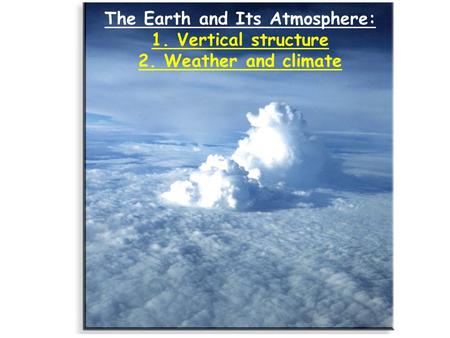 The Earth and Its Atmosphere: 1. Vertical structure 2. Weather and climate.