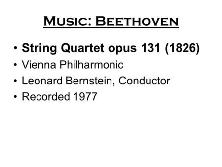 Music: Beethoven String Quartet opus 131 (1826) Vienna Philharmonic Leonard Bernstein, Conductor Recorded 1977.