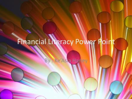 Financial Literacy Power Point By : Ke’Asia Haney.