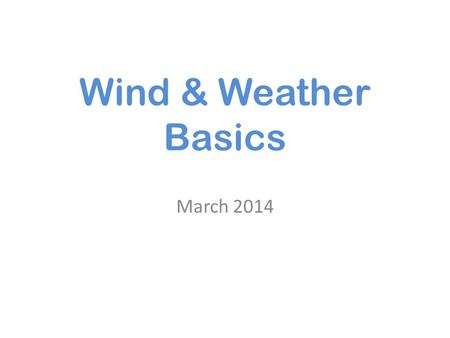 Wind & Weather Basics March 2014. Weather is always changing ! Constant movement of air Changes in moisture.