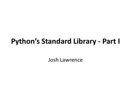 Python’s Standard Library - Part I Josh Lawrence.