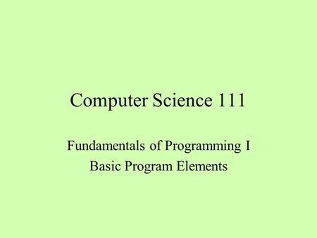 Computer Science 111 Fundamentals of Programming I Basic Program Elements.